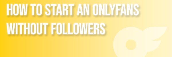 How to Start an OnlyFans Without Followers | Divafluence